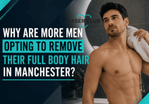 Why Are More Men Opting to Remove Their Full Body Hair in Manchester?